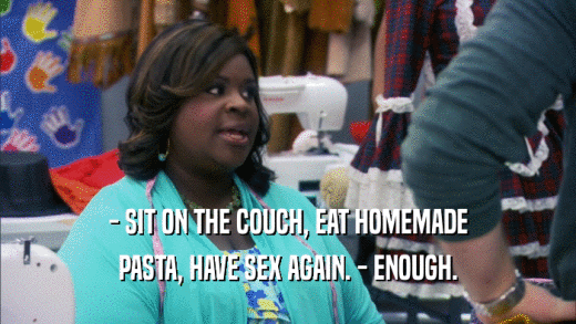 - SIT ON THE COUCH, EAT HOMEMADE PASTA, HAVE SEX AGAIN. - ENOUGH. 