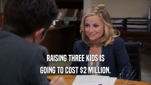 RAISING THREE KIDS IS GOING TO COST $2 MILLION. 