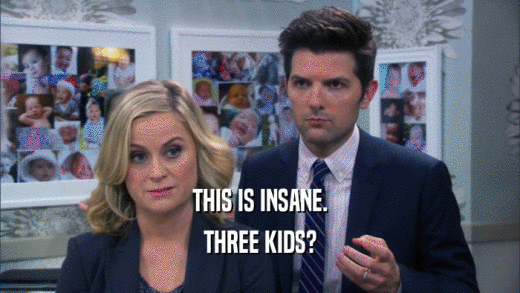 THIS IS INSANE. THREE KIDS? 