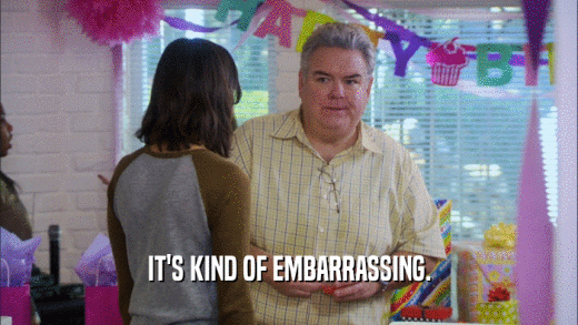 IT'S KIND OF EMBARRASSING.  