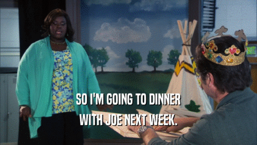 SO I'M GOING TO DINNER WITH JOE NEXT WEEK. 