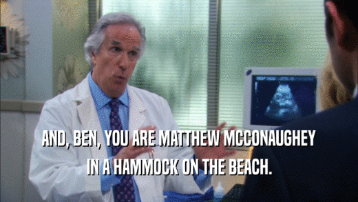 AND, BEN, YOU ARE MATTHEW MCCONAUGHEY IN A HAMMOCK ON THE BEACH. 