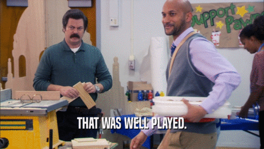THAT WAS WELL PLAYED.  