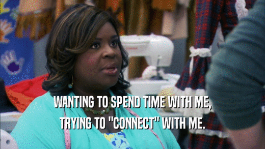 WANTING TO SPEND TIME WITH ME, TRYING TO 