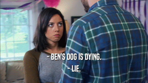 - BEN'S DOG IS DYING. - LIE. 