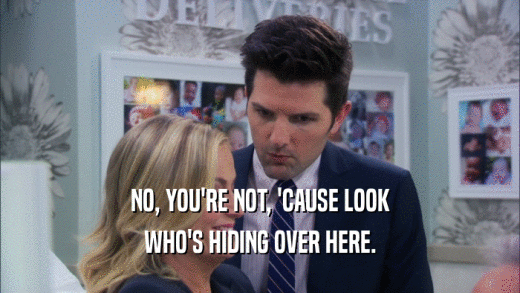 NO, YOU'RE NOT, 'CAUSE LOOK WHO'S HIDING OVER HERE. 