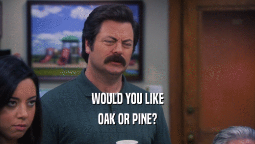 WOULD YOU LIKE OAK OR PINE? 