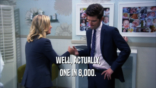 WELL, ACTUALLY, ONE IN 8,000. 