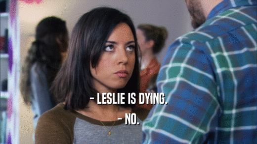 - LESLIE IS DYING. - NO. 
