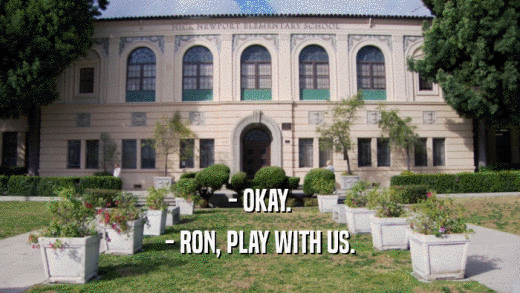 - OKAY. - RON, PLAY WITH US. 