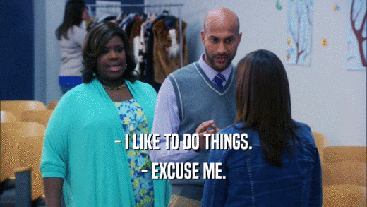 - I LIKE TO DO THINGS. - EXCUSE ME. 