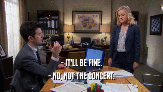 - IT'LL BE FINE. - NO, NOT THE CONCERT. 