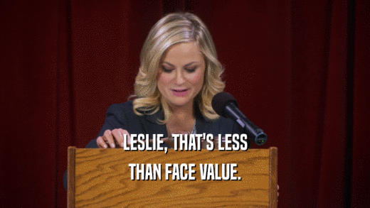 LESLIE, THAT'S LESS THAN FACE VALUE. 