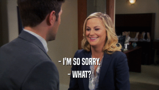 - I'M SO SORRY. - WHAT? 