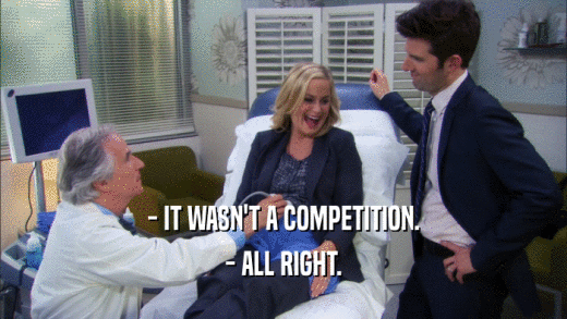 - IT WASN'T A COMPETITION. - ALL RIGHT. 