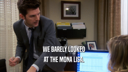 WE BARELY LOOKED AT THE MONA LISA. 