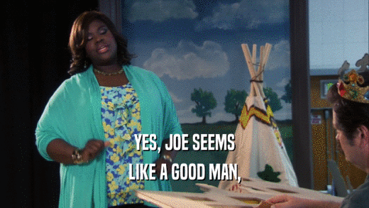 YES, JOE SEEMS LIKE A GOOD MAN, 