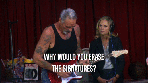 WHY WOULD YOU ERASE THE SIGNATURES? 