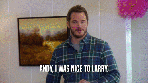 ANDY, I WAS NICE TO LARRY.  