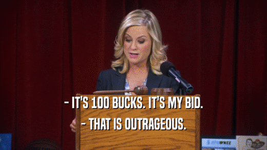 - IT'S 100 BUCKS. IT'S MY BID. - THAT IS OUTRAGEOUS. 