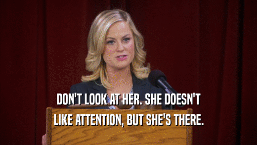 DON'T LOOK AT HER. SHE DOESN'T LIKE ATTENTION, BUT SHE'S THERE. 