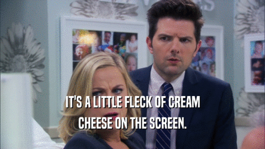 IT'S A LITTLE FLECK OF CREAM CHEESE ON THE SCREEN. 