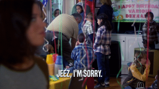 JEEZ, I'M SORRY.  