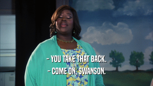 - YOU TAKE THAT BACK. - COME ON, SWANSON. 