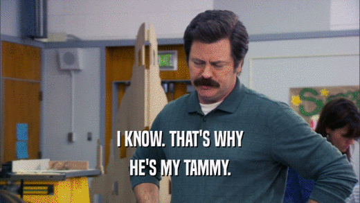 I KNOW. THAT'S WHY HE'S MY TAMMY. 