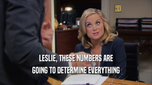 LESLIE, THESE NUMBERS ARE GOING TO DETERMINE EVERYTHING 