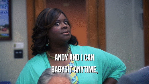 ANDY AND I CAN
 BABYSIT ANYTIME,
 