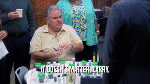 IT DOESN'T MATTER, LARRY.  