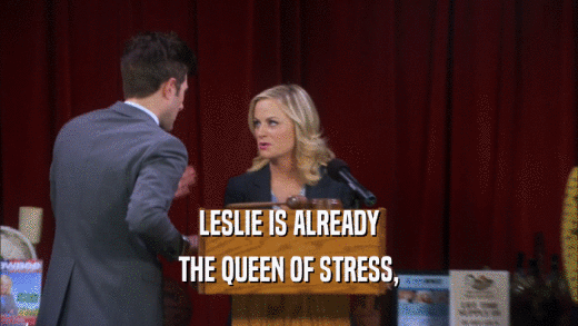 LESLIE IS ALREADY
 THE QUEEN OF STRESS,
 