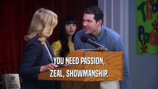 YOU NEED PASSION, ZEAL, SHOWMANSHIP. 