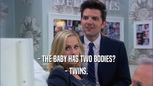 - THE BABY HAS TWO BODIES? - TWINS. 
