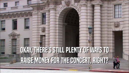 OKAY, THERE'S STILL PLENTY OF WAYS TO RAISE MONEY FOR THE CONCERT, RIGHT? 