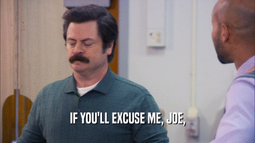 IF YOU'LL EXCUSE ME, JOE,  