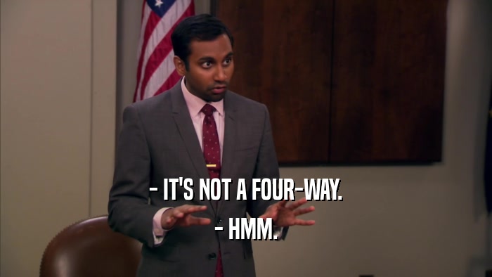 - IT'S NOT A FOUR-WAY. - HMM. 