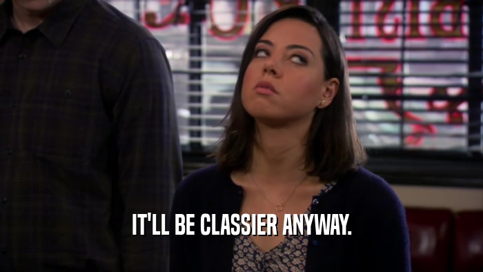 IT'LL BE CLASSIER ANYWAY.  