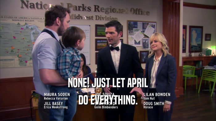 NONE! JUST LET APRIL DO EVERYTHING. 