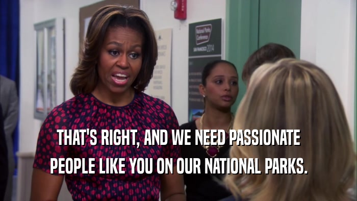 THAT'S RIGHT, AND WE NEED PASSIONATE
 PEOPLE LIKE YOU ON OUR NATIONAL PARKS.
 