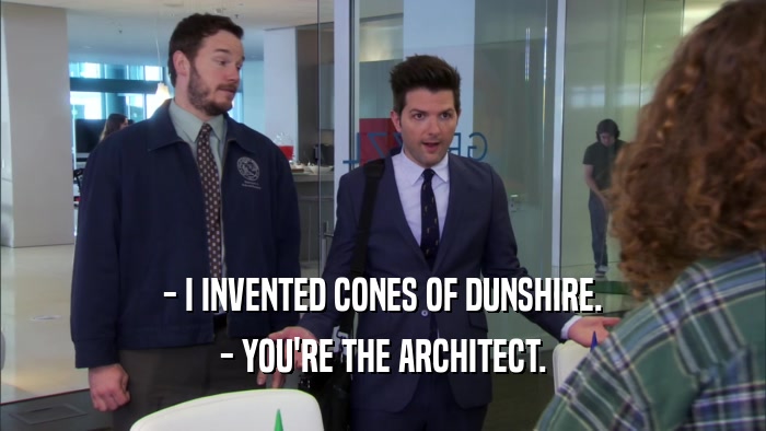 - I INVENTED CONES OF DUNSHIRE. - YOU'RE THE ARCHITECT. 
