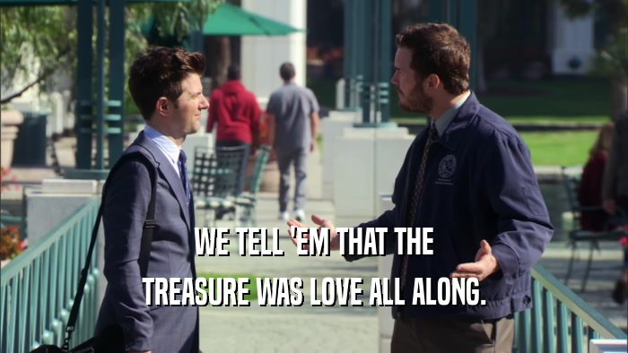 WE TELL 'EM THAT THE TREASURE WAS LOVE ALL ALONG. 
