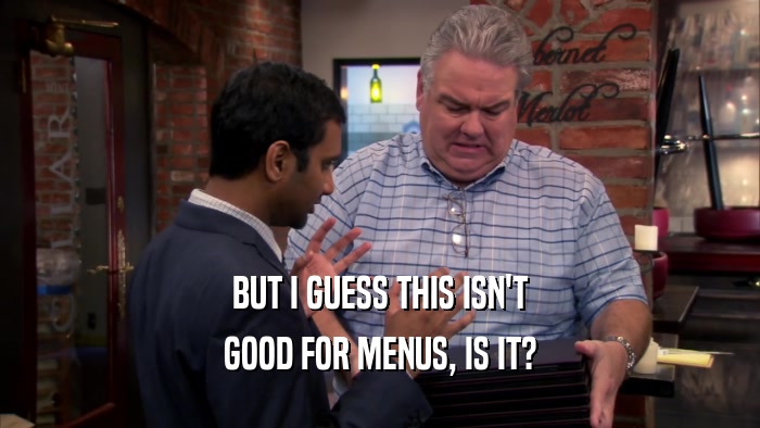 BUT I GUESS THIS ISN'T GOOD FOR MENUS, IS IT? 