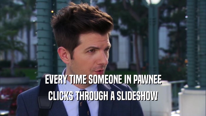 EVERY TIME SOMEONE IN PAWNEE CLICKS THROUGH A SLIDESHOW 