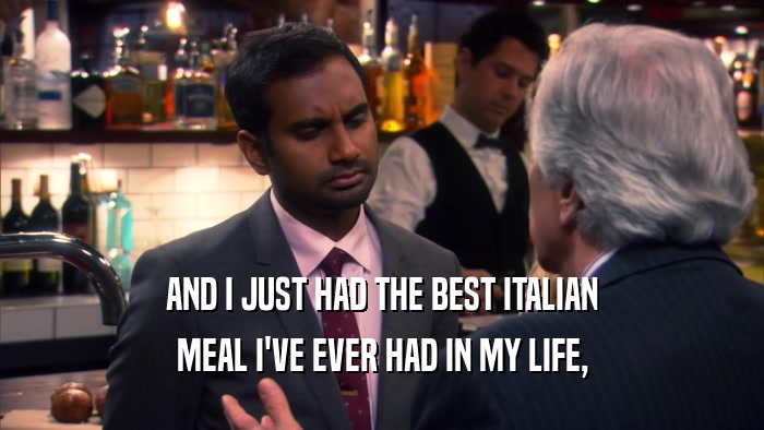 AND I JUST HAD THE BEST ITALIAN MEAL I'VE EVER HAD IN MY LIFE, 