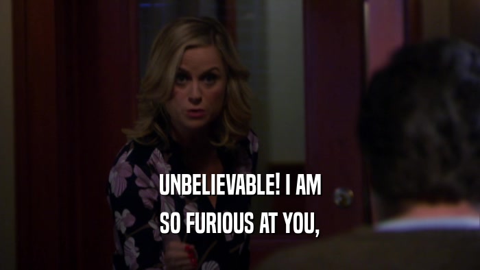 UNBELIEVABLE! I AM SO FURIOUS AT YOU, 