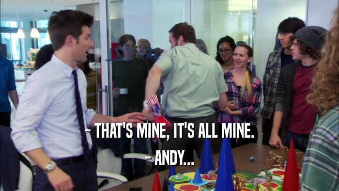 - THAT'S MINE, IT'S ALL MINE. - ANDY... 