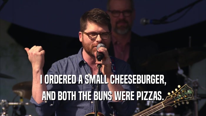 I ORDERED A SMALL CHEESEBURGER, AND BOTH THE BUNS WERE PIZZAS. 