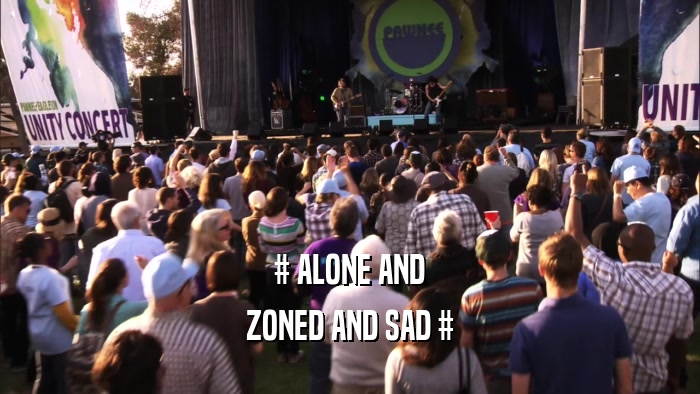 # ALONE AND ZONED AND SAD # 